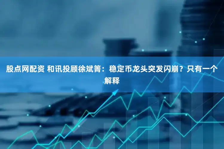 股点网配资 和讯投顾徐斌箐：稳定币龙头突发闪崩？只有一个解释