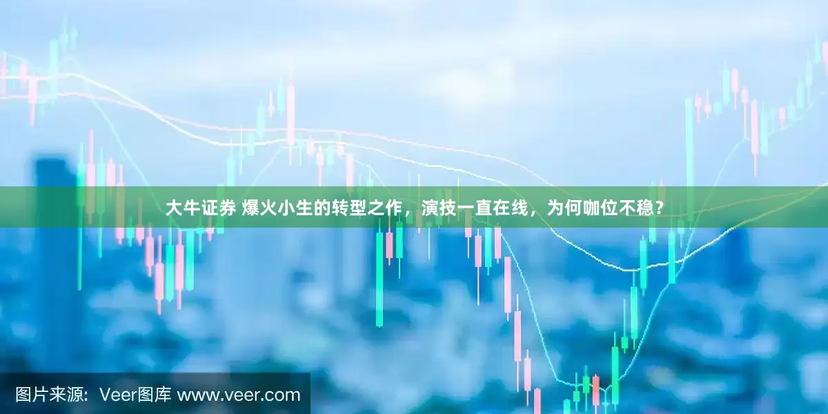 大牛证券 爆火小生的转型之作，演技一直在线，为何咖位不稳？