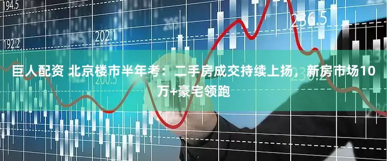 巨人配资 北京楼市半年考：二手房成交持续上扬，新房市场10万+豪宅领跑