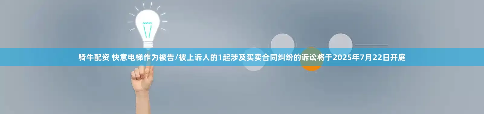 骑牛配资 快意电梯作为被告/被上诉人的1起涉及买卖合同纠纷的诉讼将于2025年7月22日开庭