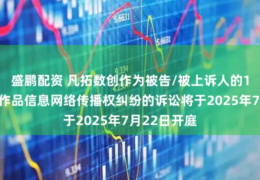 盛鹏配资 凡拓数创作为被告/被上诉人的1起涉及侵害作品信息网络传播权纠纷的诉讼将于2025年7月22日开庭