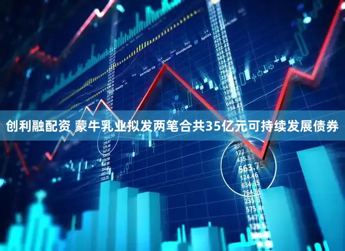 创利融配资 蒙牛乳业拟发两笔合共35亿元可持续发展债券