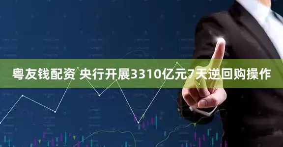 粤友钱配资 央行开展3310亿元7天逆回购操作