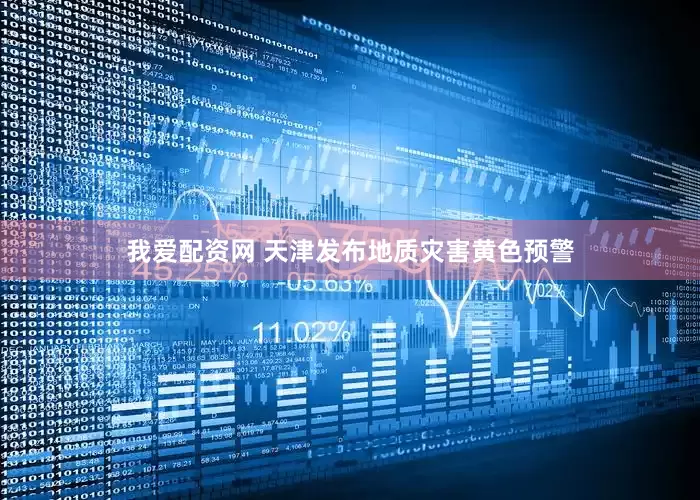 我爱配资网 天津发布地质灾害黄色预警