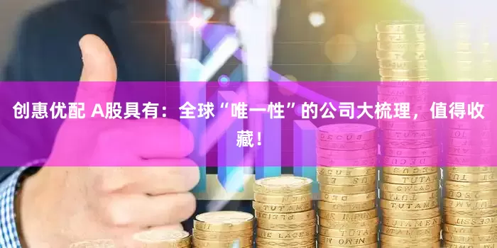 创惠优配 A股具有：全球“唯一性”的公司大梳理，值得收藏！
