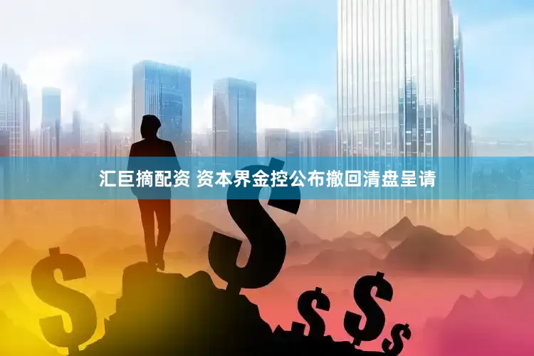 汇巨摘配资 资本界金控公布撤回清盘呈请