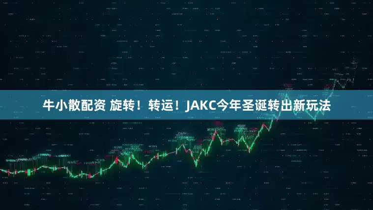牛小散配资 旋转！转运！JAKC今年圣诞转出新玩法