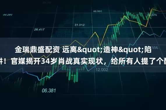 金瑞鼎盛配资 远离"造神"陷阱！官媒揭开34岁肖战真实现状，给所有人提了个醒