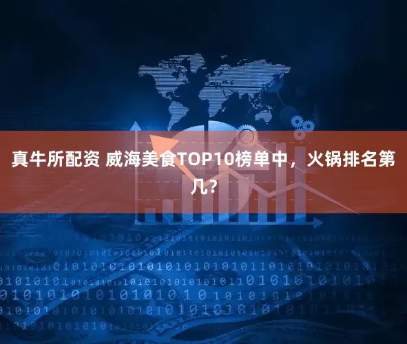 真牛所配资 威海美食TOP10榜单中，火锅排名第几？