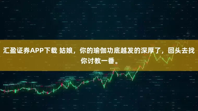 汇盈证券APP下载 姑娘，你的瑜伽功底越发的深厚了，回头去找你讨教一番。